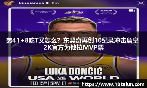 轰41+8吃T又怎么？东契奇再创10纪录冲击詹皇 2K官方为他拉MVP票