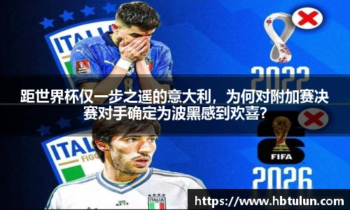 距世界杯仅一步之遥的意大利，为何对附加赛决赛对手确定为波黑感到欢喜？