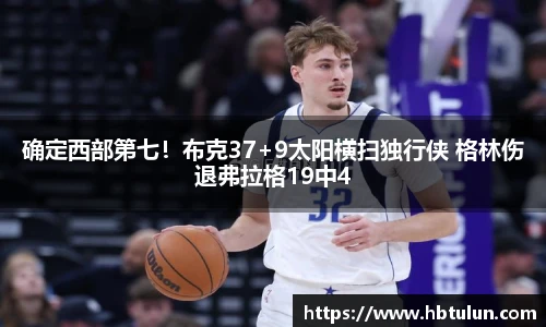 确定西部第七！布克37+9太阳横扫独行侠 格林伤退弗拉格19中4