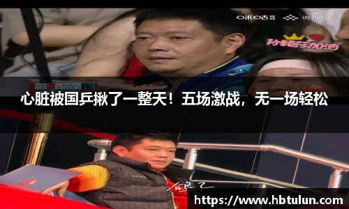心脏被国乒揪了一整天！五场激战，无一场轻松
